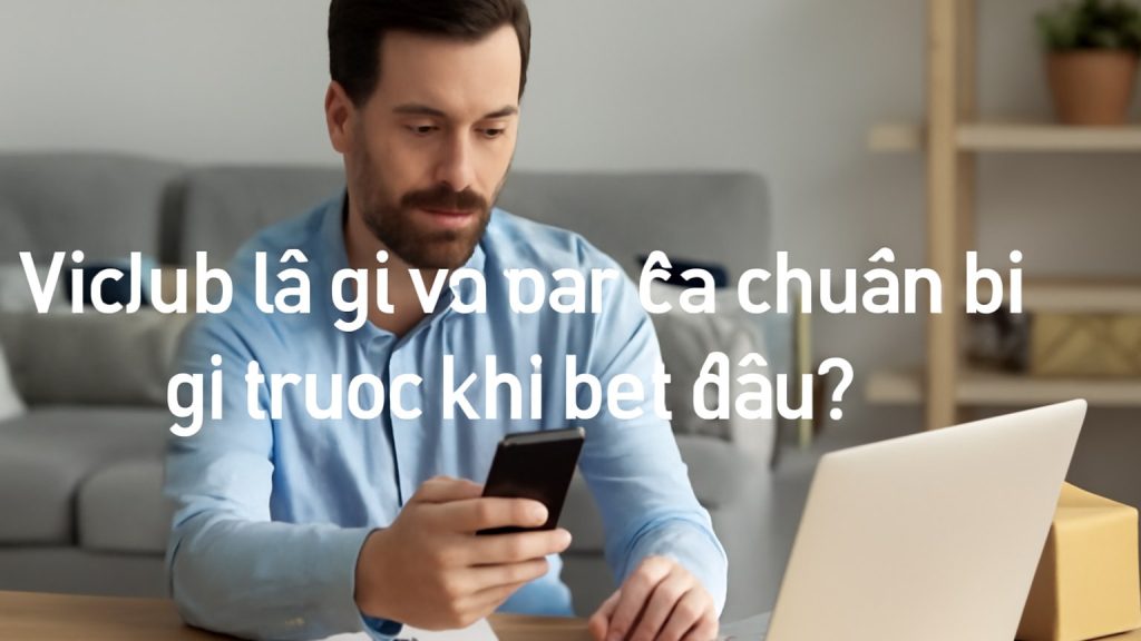 Vicclub là gì và bạn cần chuẩn bị gì trước khi bắt đầu? Minh họa: Vicclub là gì và bạn cần chuẩn bị gì trước khi bắt đầu?