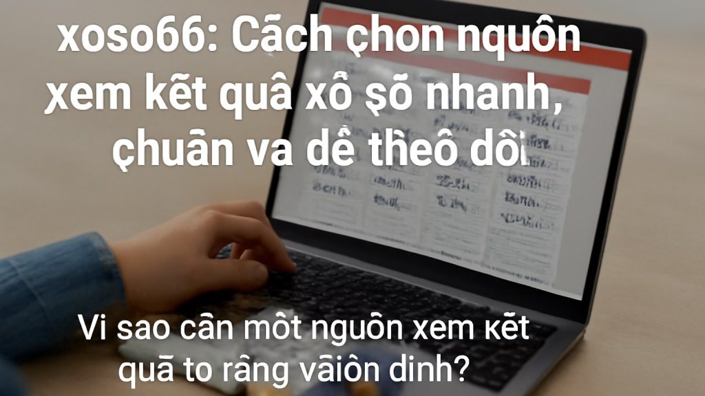 xoso66: Cách chọn nguồn xem kết quả xổ số nhanh, chuẩn và dễ theo dõi