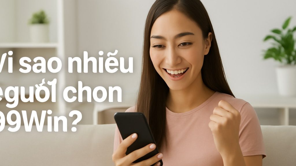 Minh họa: Vì sao nhiều người chọn 99Win?
